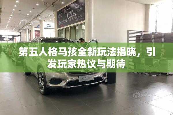 第五人格马孩全新玩法揭晓，引发玩家热议与期待