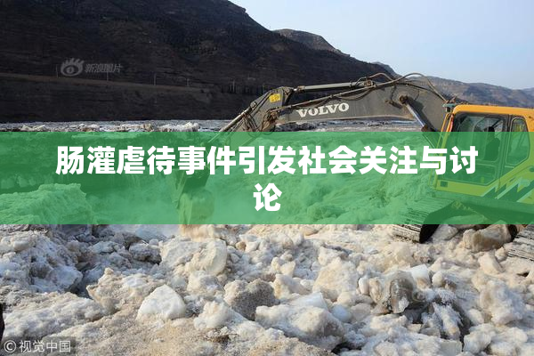 肠灌虐待事件引发社会关注与讨论