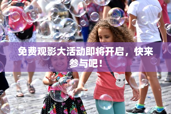 免费观影大活动即将开启，快来参与吧！