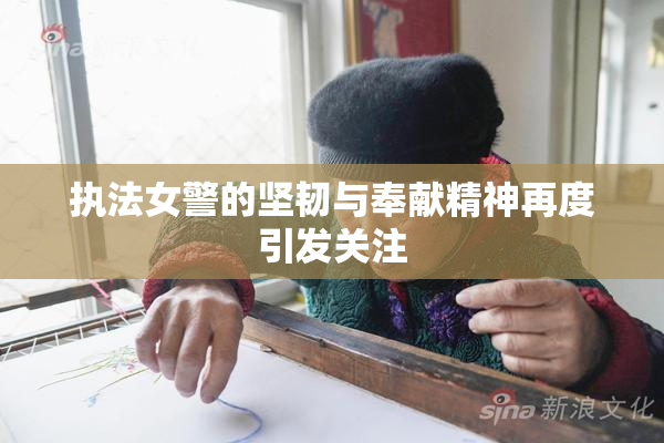 执法女警的坚韧与奉献精神再度引发关注