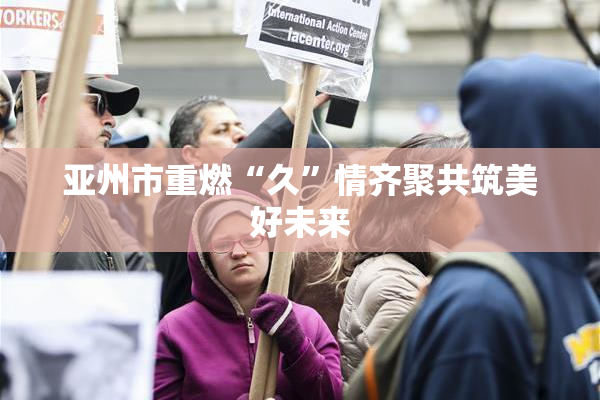 亚州市重燃“久”情齐聚共筑美好未来