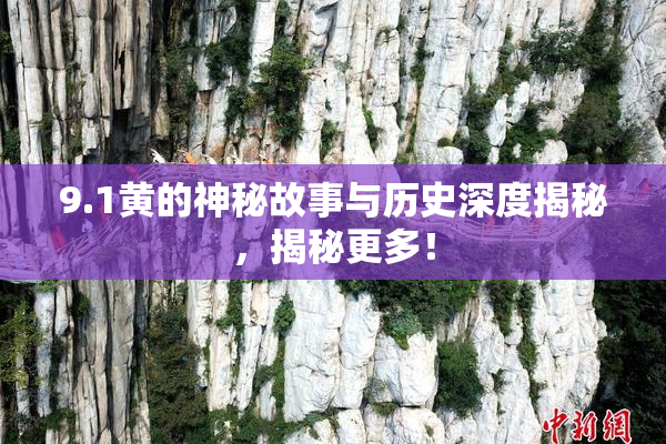9.1黄的神秘故事与历史深度揭秘，揭秘更多！