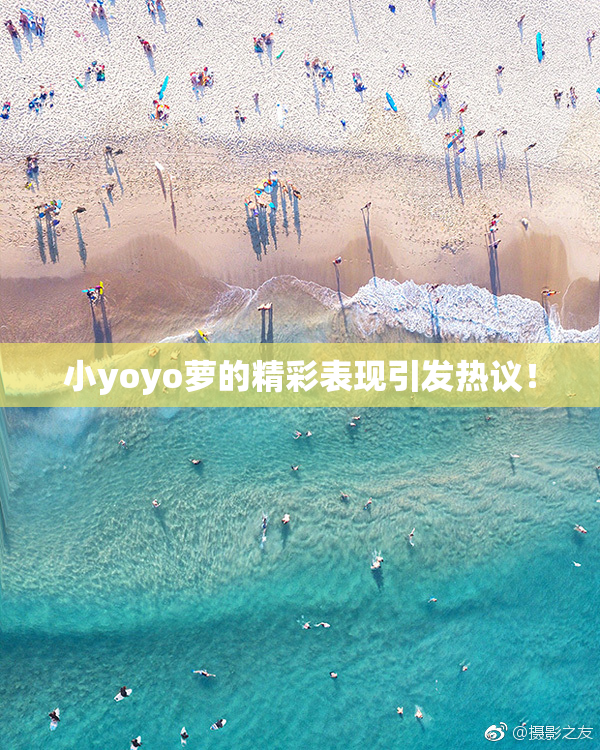 小yoyo萝的精彩表现引发热议！