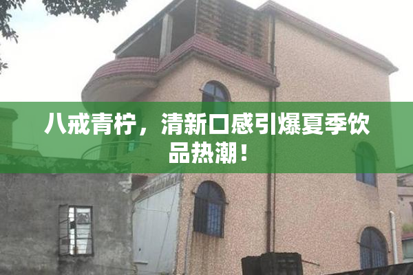 八戒青柠，清新口感引爆夏季饮品热潮！