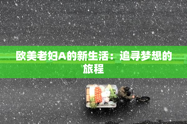 欧美老妇A的新生活：追寻梦想的旅程