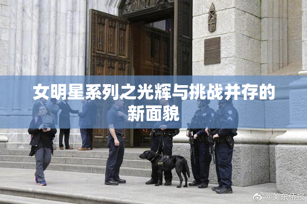 女明星系列之光辉与挑战并存的新面貌