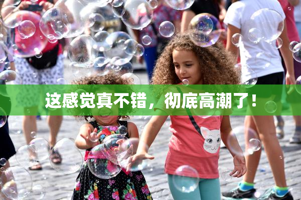 这感觉真不错，彻底高潮了！