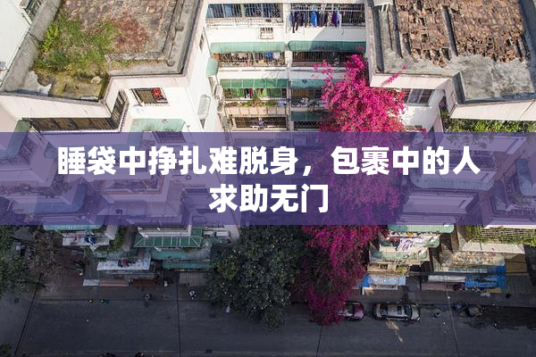 睡袋中挣扎难脱身，包裹中的人求助无门