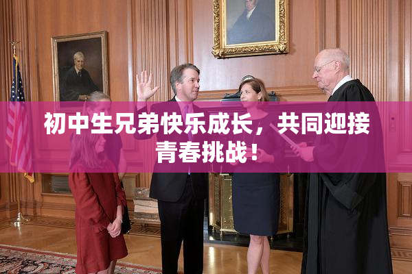初中生兄弟快乐成长，共同迎接青春挑战！