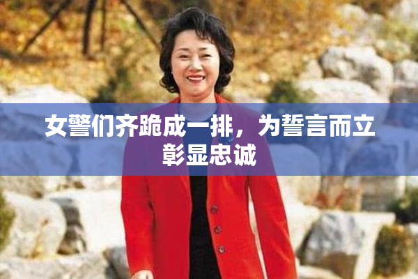 女警们齐跪成一排，为誓言而立彰显忠诚