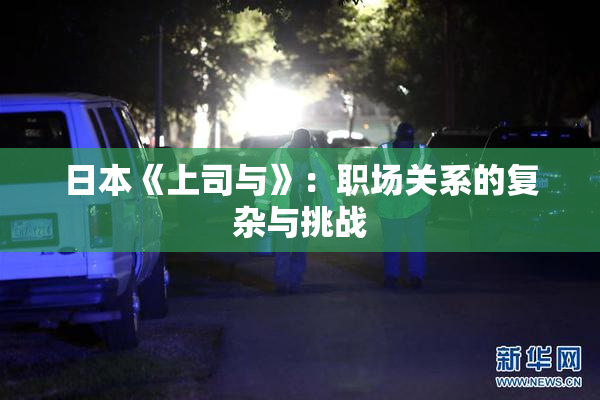 日本《上司与》：职场关系的复杂与挑战
