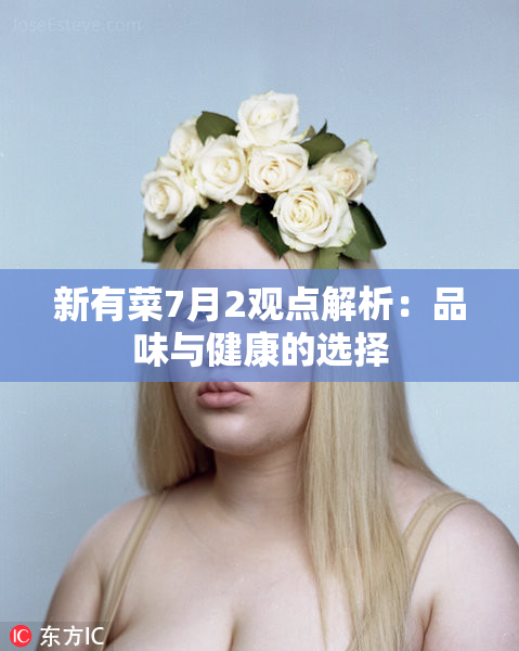 新有菜7月2观点解析：品味与健康的选择