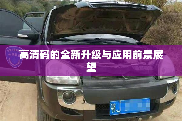 高清码的全新升级与应用前景展望