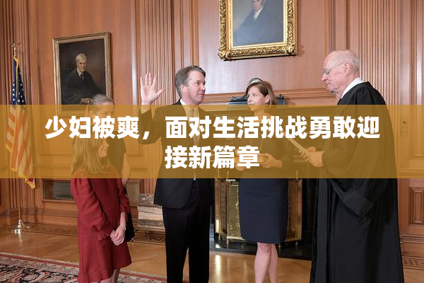 少妇被爽，面对生活挑战勇敢迎接新篇章