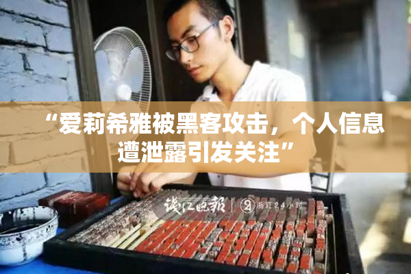 “爱莉希雅被黑客攻击，个人信息遭泄露引发关注”