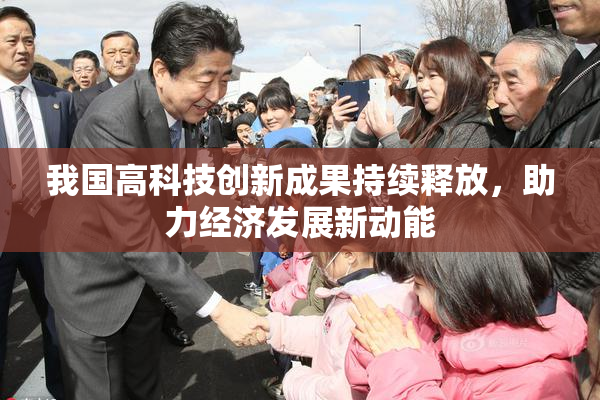 我国高科技创新成果持续释放，助力经济发展新动能