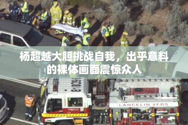 杨超越大胆挑战自我，出乎意料的裸体画面震惊众人