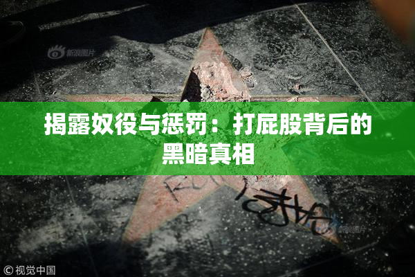 揭露奴役与惩罚：打屁股背后的黑暗真相
