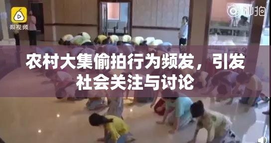 农村大集偷拍行为频发，引发社会关注与讨论