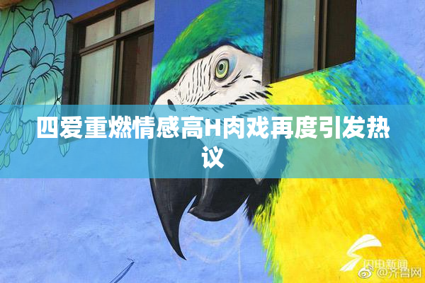 四爱重燃情感高H肉戏再度引发热议