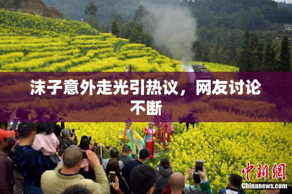 沫子意外走光引热议，网友讨论不断