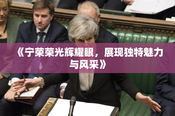 《宁荣荣光辉耀眼，展现独特魅力与风采》