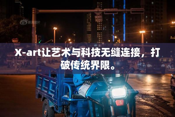 X-art让艺术与科技无缝连接，打破传统界限。