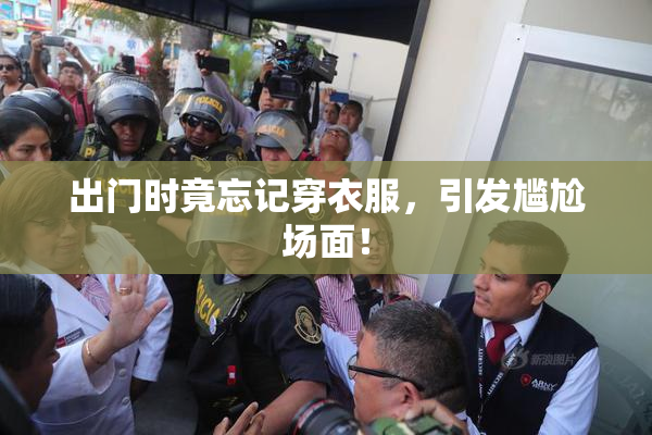出门时竟忘记穿衣服，引发尴尬场面！