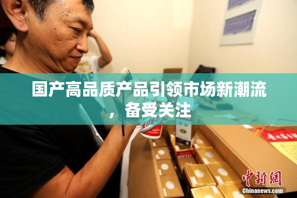 国产高品质产品引领市场新潮流，备受关注
