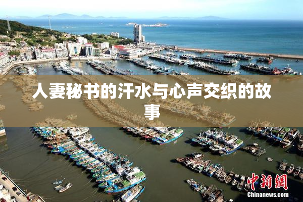 人妻秘书的汗水与心声交织的故事