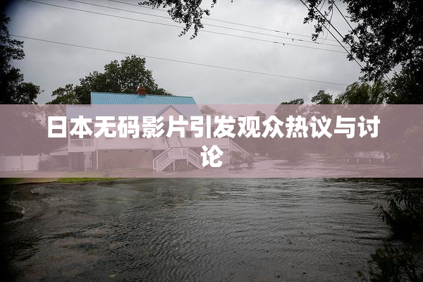 日本无码影片引发观众热议与讨论