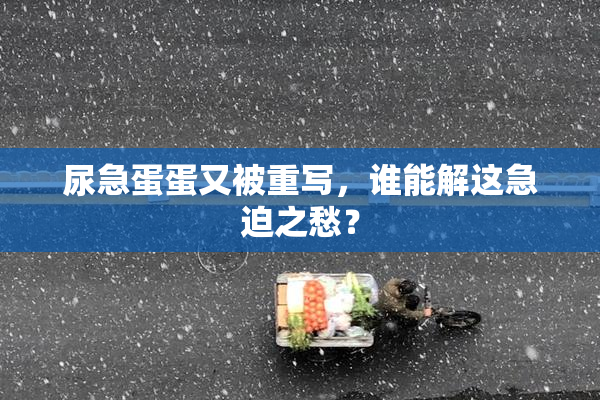 尿急蛋蛋又被重写，谁能解这急迫之愁？
