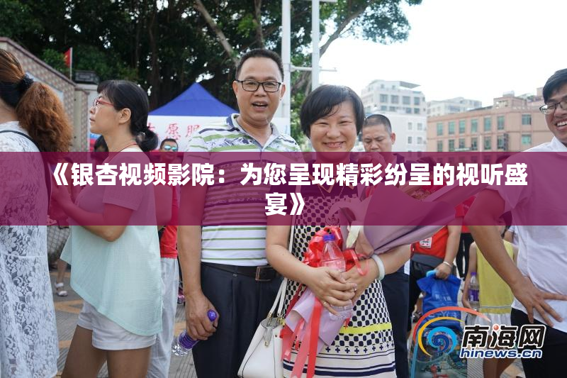 《银杏视频影院：为您呈现精彩纷呈的视听盛宴》