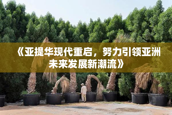 《亚提华现代重启，努力引领亚洲未来发展新潮流》