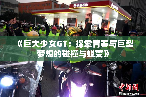 《巨大少女GT：探索青春与巨型梦想的碰撞与蜕变》