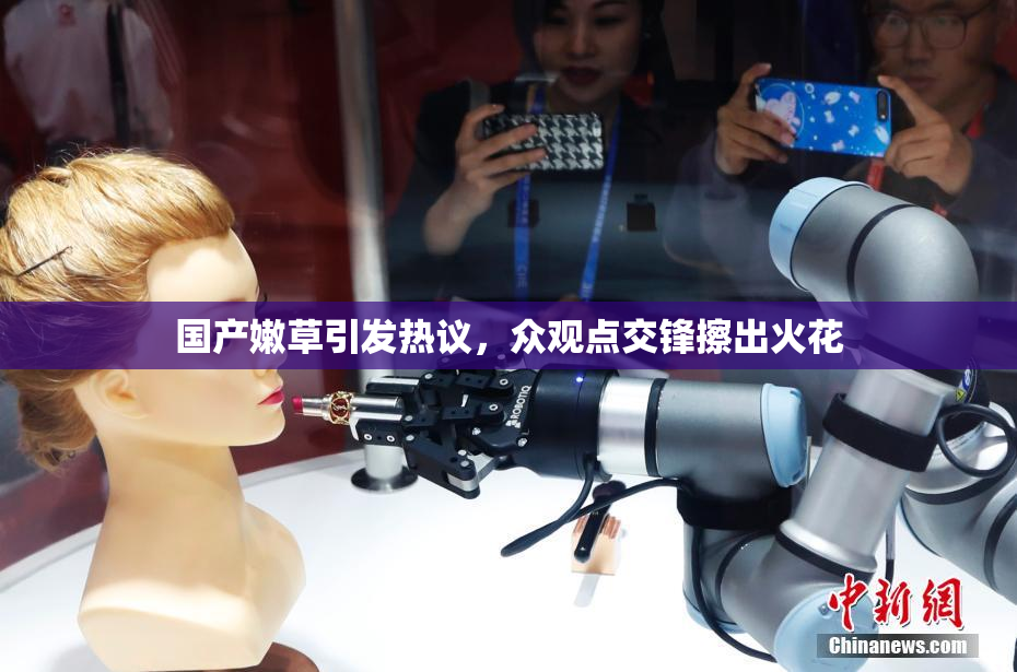 国产嫩草引发热议，众观点交锋擦出火花