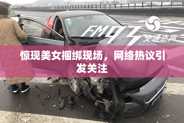 惊现美女捆绑现场，网络热议引发关注