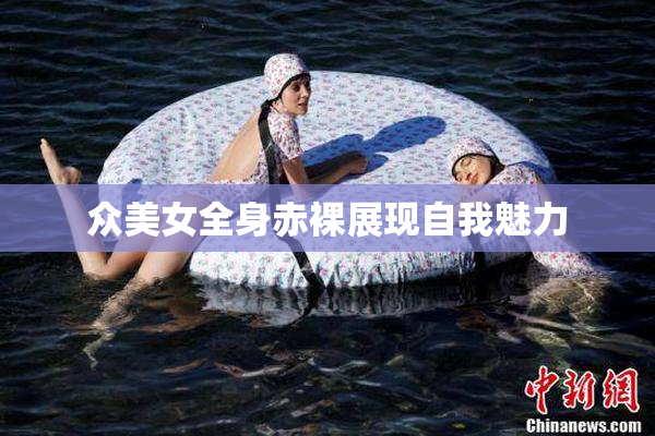 众美女全身赤裸展现自我魅力