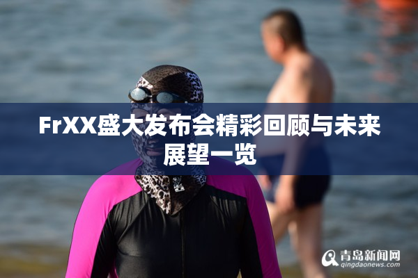 FrXX盛大发布会精彩回顾与未来展望一览