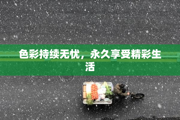 色彩持续无忧，永久享受精彩生活