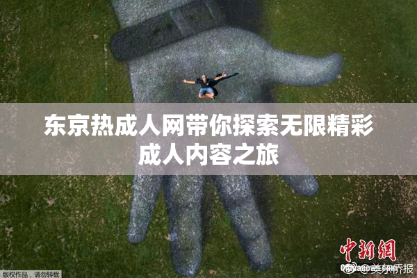 东京热成人网带你探索无限精彩成人内容之旅