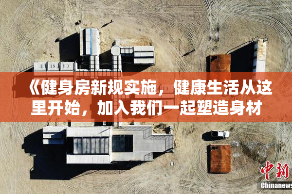《健身房新规实施，健康生活从这里开始，加入我们一起塑造身材》