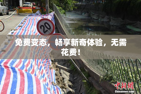 免费变态，畅享新奇体验，无需花费！