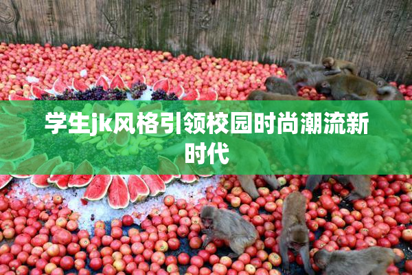 学生jk风格引领校园时尚潮流新时代
