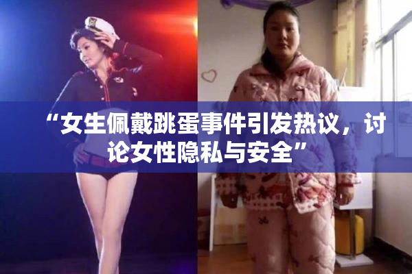 “女生佩戴跳蛋事件引发热议，讨论女性隐私与安全”