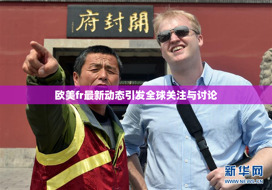 欧美fr最新动态引发全球关注与讨论