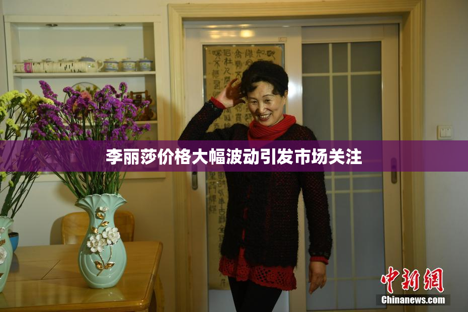 李丽莎价格大幅波动引发市场关注