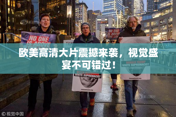 欧美高清大片震撼来袭，视觉盛宴不可错过！
