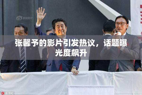 张馨予的影片引发热议，话题曝光度飙升
