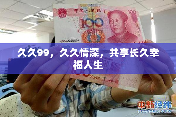 久久99，久久情深，共享长久幸福人生